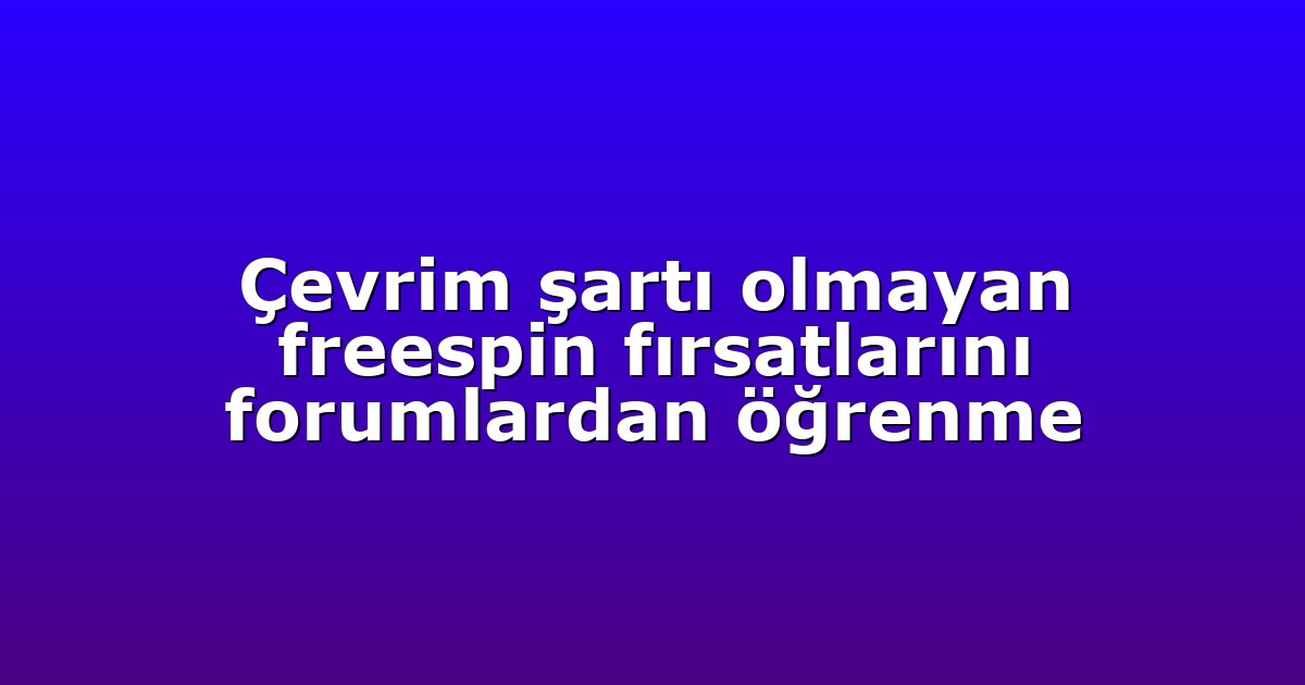 Çevrim şartı olmayan freespin fırsatlarını forumlardan öğrenme