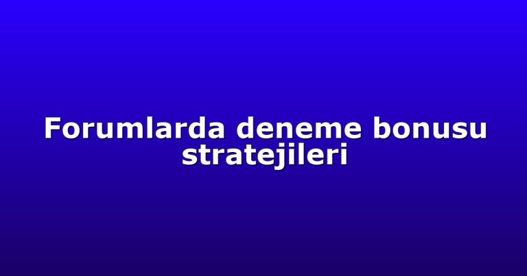 Forumlarda deneme bonusu stratejileri