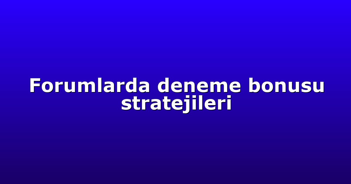 Forumlarda deneme bonusu stratejileri