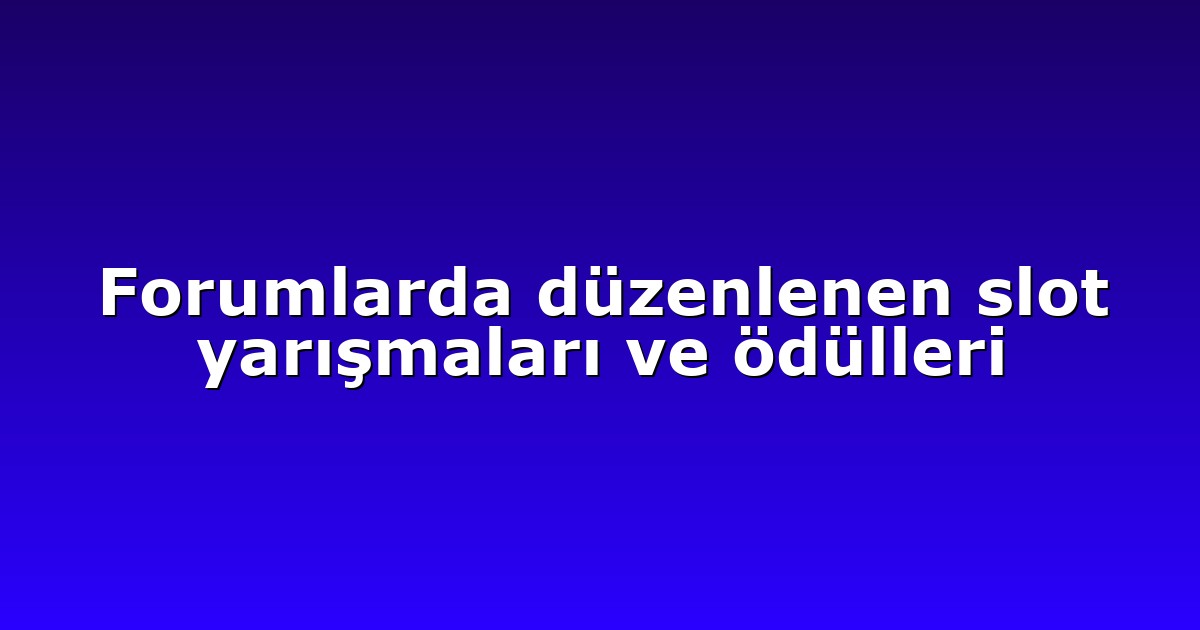 Forumlarda düzenlenen slot yarışmaları ve ödülleri