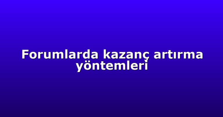 Forumlarda kazanç artırma yöntemleri