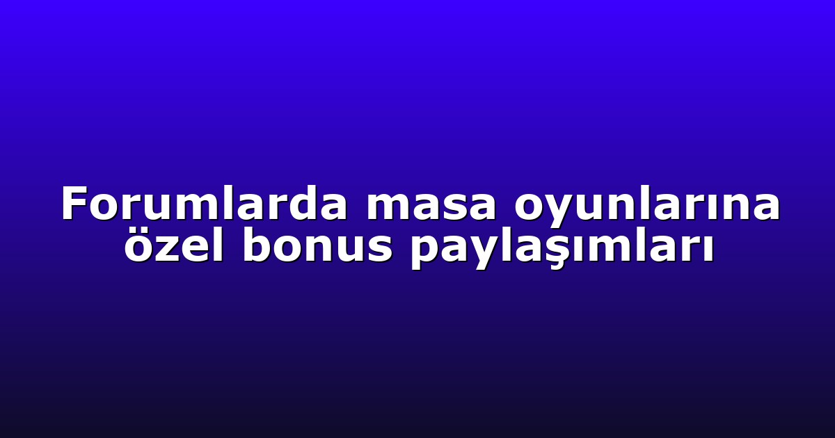 Forumlarda masa oyunlarına özel bonus paylaşımları