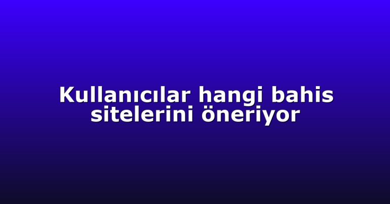 Kullanıcılar hangi bahis sitelerini öneriyor