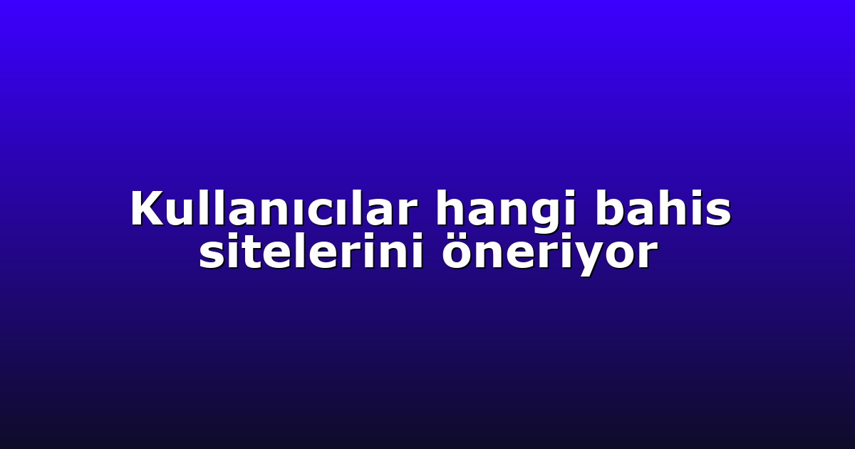 Kullanıcılar hangi bahis sitelerini öneriyor
