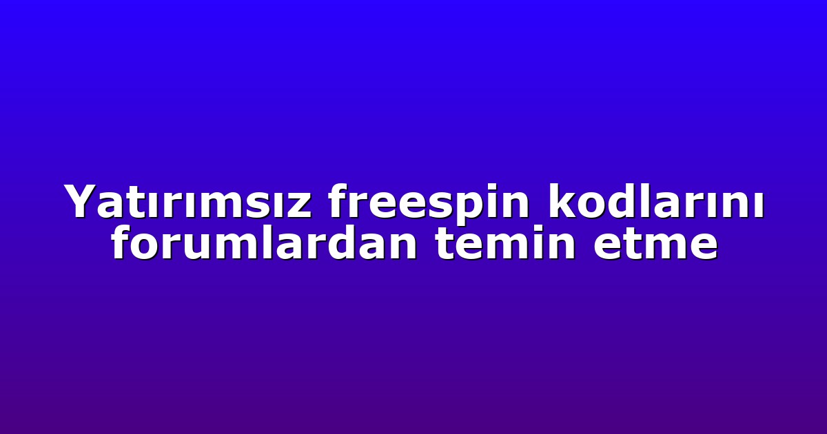 Yatırımsız freespin kodlarını forumlardan temin etme