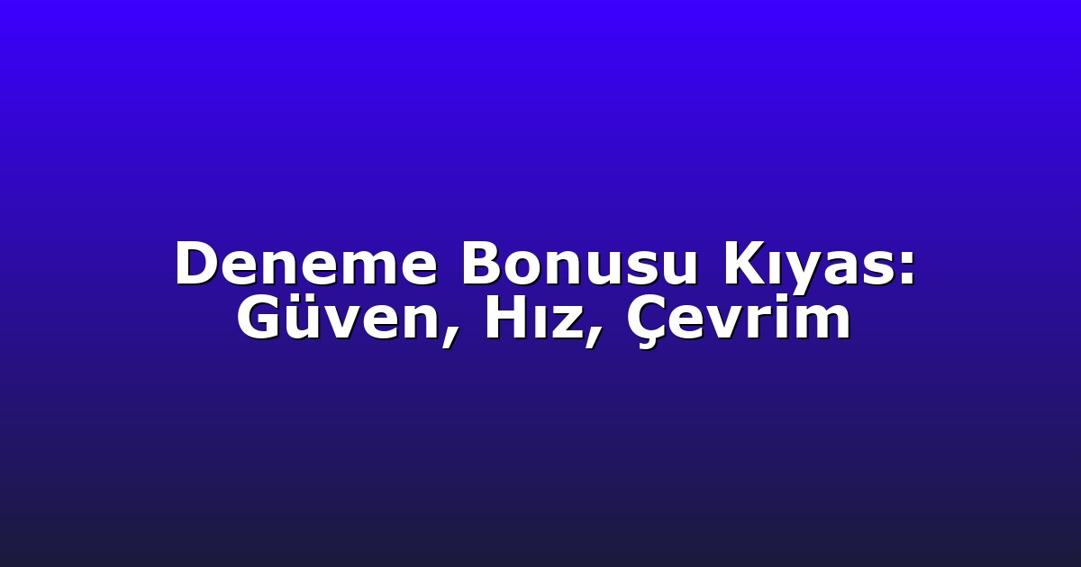 Deneme Bonusu Kıyas: Güven, Hız, Çevrim