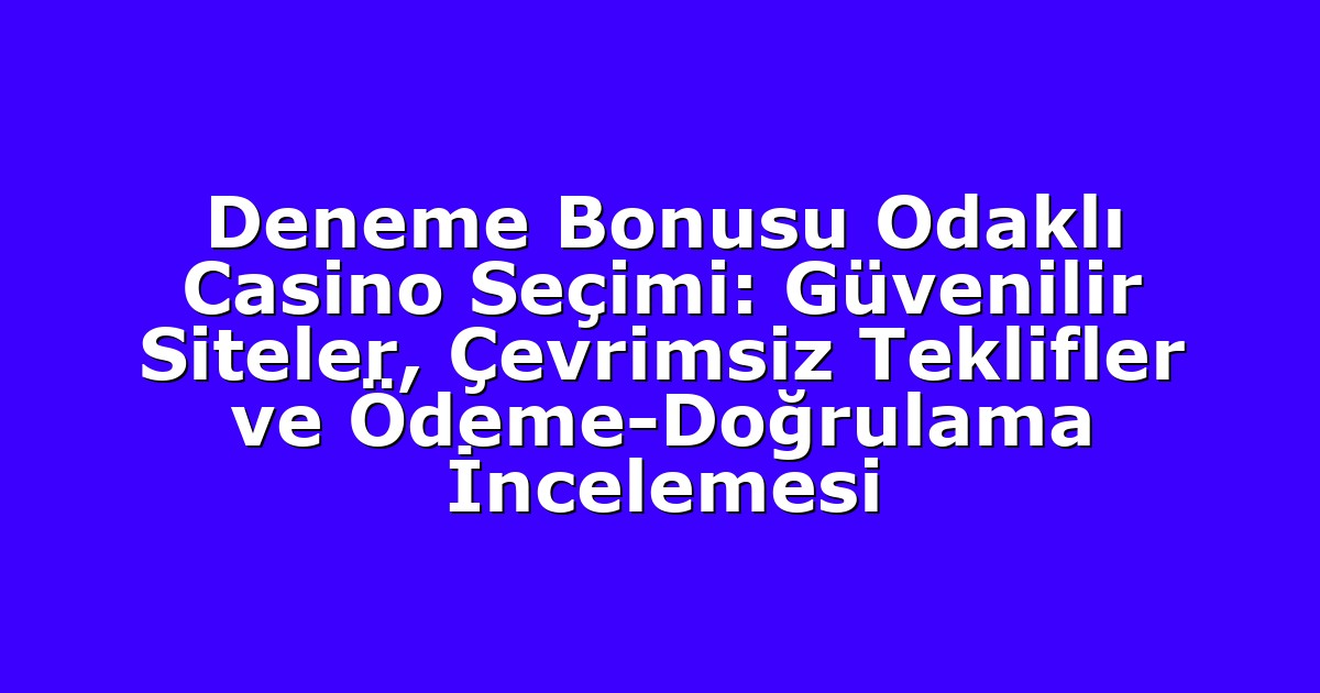 Deneme Bonusu Odaklı Casino Seçimi: Güvenilir Siteler, Çevrimsiz Teklifler ve Ödeme-Doğrulama İncelemesi