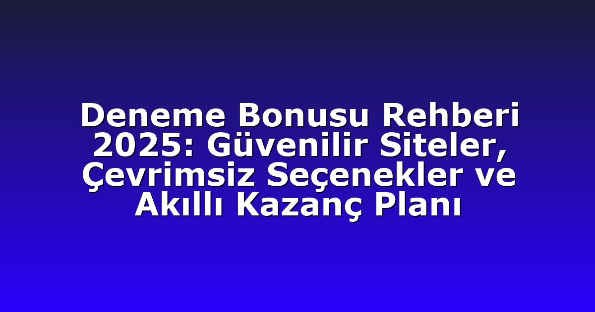 Deneme Bonusu Rehberi 2025: Güvenilir Siteler, Çevrimsiz Seçenekler ve Akıllı Kazanç Planı