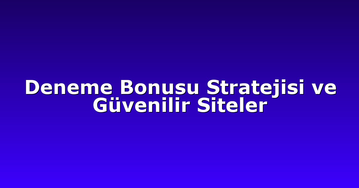 Deneme Bonusu Stratejisi ve Güvenilir Siteler
