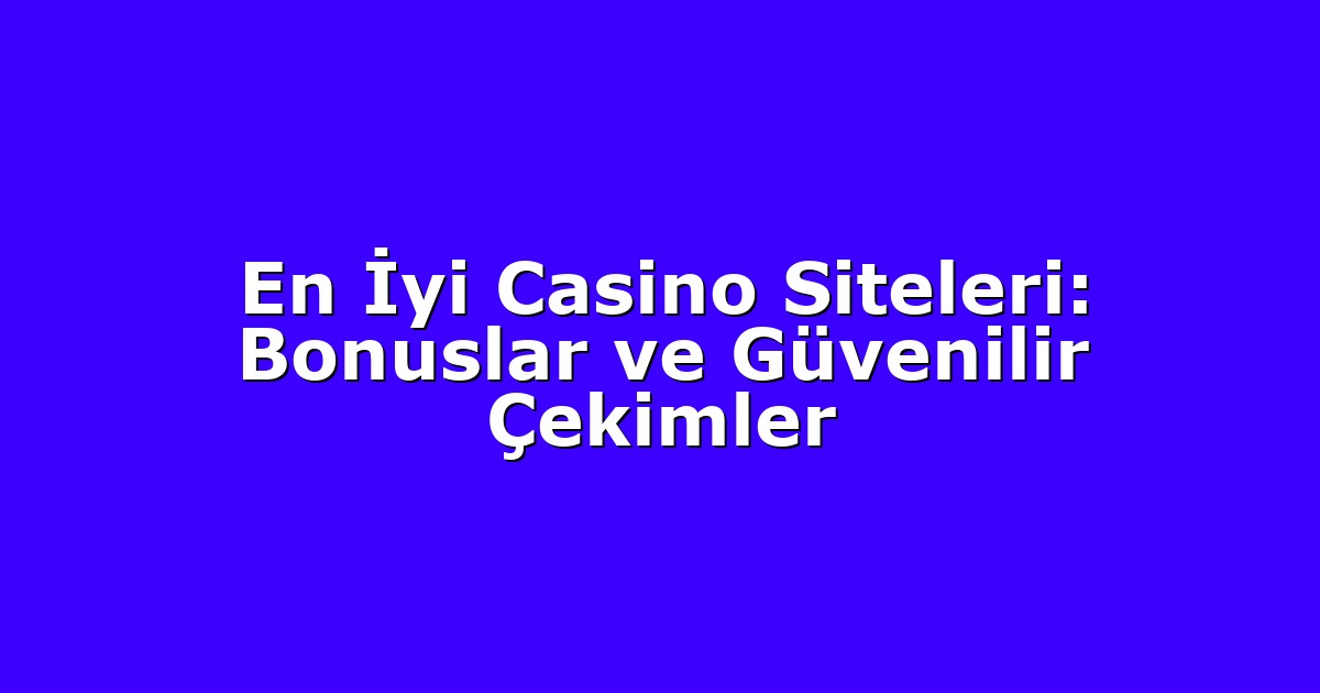 En İyi Casino Siteleri: Bonuslar ve Güvenilir Çekimler