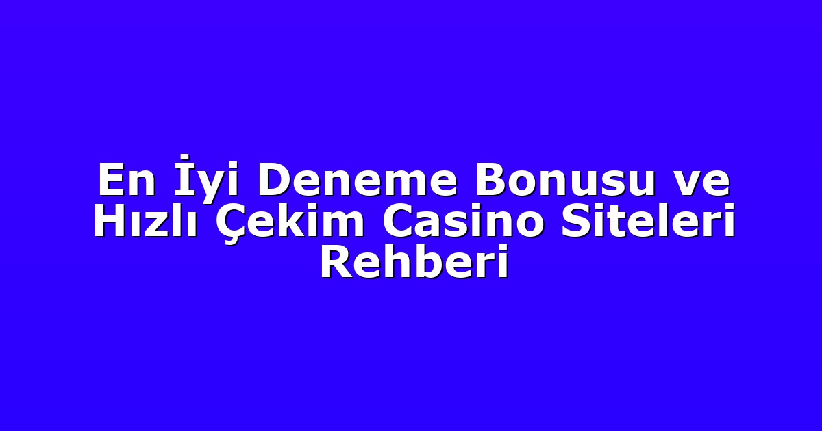 En İyi Deneme Bonusu ve Hızlı Çekim Casino Siteleri Rehberi