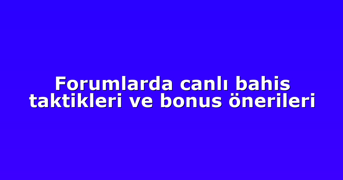 Forumlarda canlı bahis taktikleri ve bonus önerileri