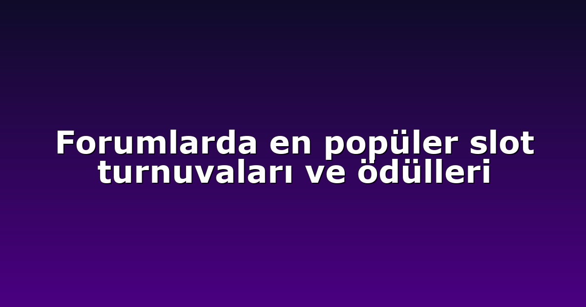 Forumlarda en popüler slot turnuvaları ve ödülleri