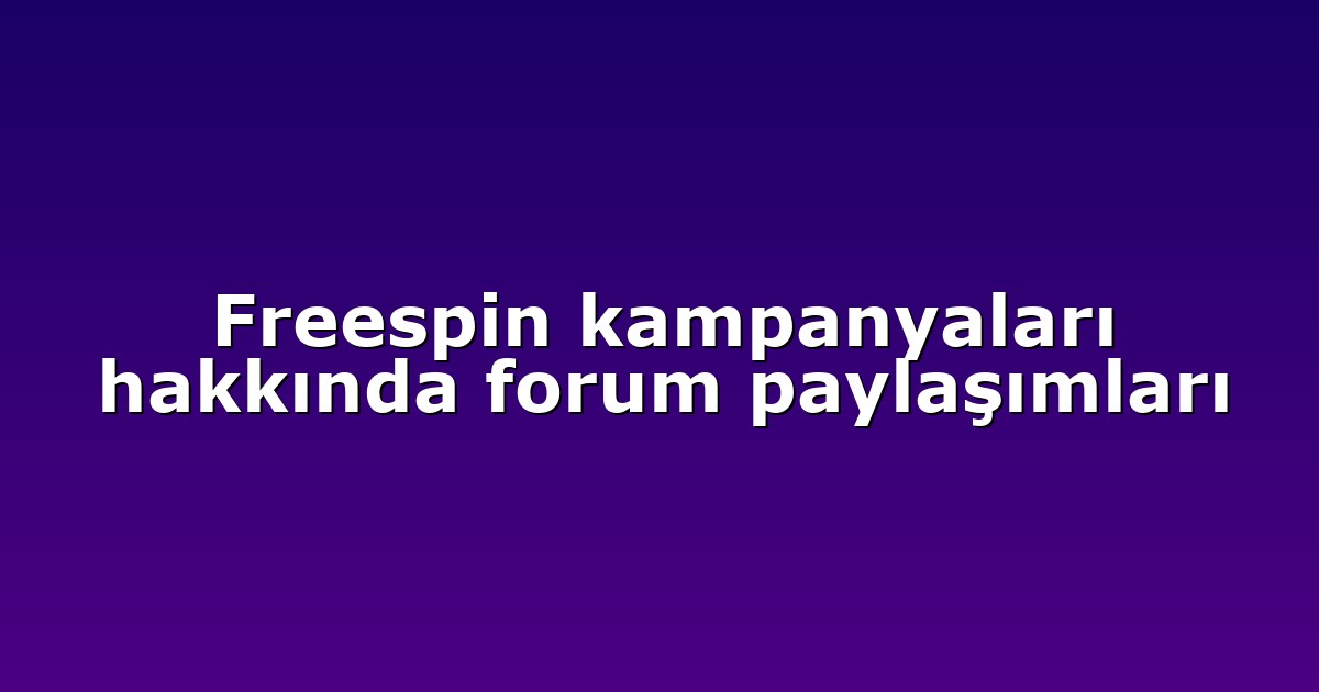 Freespin kampanyaları hakkında forum paylaşımları