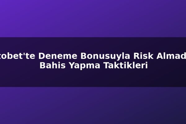 Titobet’te Deneme Bonusuyla Risk Almadan Bahis Yapma Taktikleri